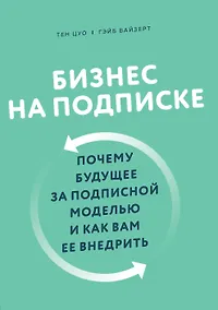 Купить Бизнес на подписке. Почему будущее за подписной моделью и как вам ее внедрить — Фото №1