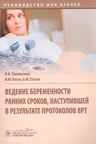 Купить Ведение беременности ранних сроков, наступившей в результате протоколов ВРТ: руководство для врачей — Фото №1