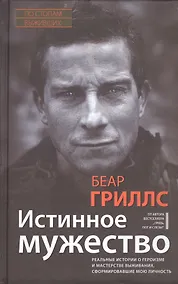 Купить Истинное мужество. Реальные истории о героизме и мастерстве выживания, сформировавшие мою личность — Фото №1