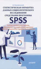 Купить Статистическая обработка данных социологического исследования средствами программы SPSS. Учебное пособие для студентов, обучающихся по направлению подготовки 39.03.01 "Социология" (уровень бакалавриата) — Фото №1