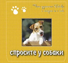 Купить Спросите у собаки: что думают собаки о людях и о себе. Подарочное издание — Фото №1