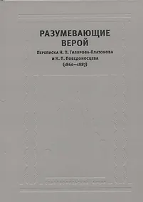 Купить Разумевающие верой Переписка Н.П. Гилярова-Платонова и К.П. Победоносцева… — Фото №1