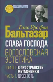 Купить Слава Господа. Богословская эстетика. Том III: В пространстве метафизики. Часть 1: Древность — Фото №1