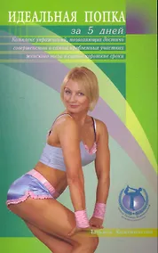 Купить Идеальная попка за 5 дней: комплекс упражнений, позволяющих достичь совершенства в самых проблемных участках женского тела в самые короткие сроки / (мягк). Кожевникова Т. (Диля) — Фото №1
