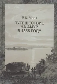 Купить Путешествие на Амур, совершенное по распоряжению сибирского отдела императорского русского географического общества, в 1855 году, Р. Мааком — Фото №1
