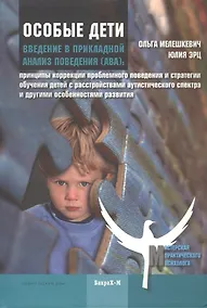 Купить Особые дети. Введение в прикладной анализ (АВА): принципы коррекции проблемного поведения и стратегии обучения детей с расстройствами аутистического спектра и другими особенностями развития — Фото №1
