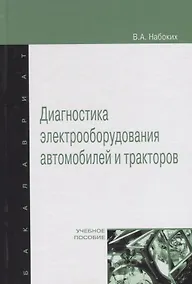 Купить Диагностика электрооборудования автомобилей и  тракторов: Учебное пособие - (Высшее образование: Бакалавриат) (ГРИФ) /Набоких В.А. — Фото №1