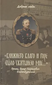Купить "Ближнего благо и горе было святынею мне…". Принц Петр Георгиевич Ольденбургский — Фото №1