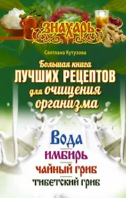 Купить Большая книга лучших рецептов для ощищения организма. Вода. Имбирь. Чайный гриб. Тибетский гриб — Фото №1