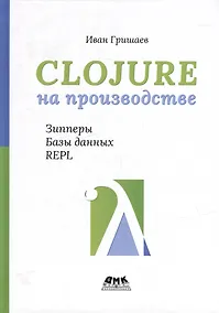 Купить Clojure на производстве. Зипперы, базы данных, REPL — Фото №1
