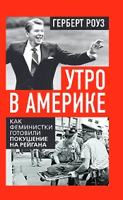 Купить Утро в Америке. Как феминистки готовили покушение на Рейгана — Фото №1