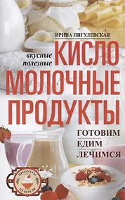 Купить Кисломолочные продукты вкусные, целебные. Готовим, едим, лечимся — Фото №1