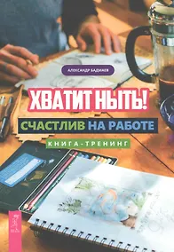 Купить Хватит ныть! Счастлив на работе. Книга-тренинг — Фото №1