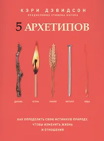 Купить 5 архетипов. Дерево. Огонь. Земля. Металл. Вода. Как определить свою истинную природу, чтобы изменить жизнь и отношения — Фото №1