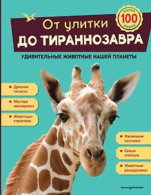Купить От улитки до тираннозавра. Удивительные животные нашей планеты — Фото №1