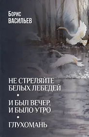 Купить Не стреляйте белых лебедей. И был вечер, и было утро. Глухомань — Фото №1