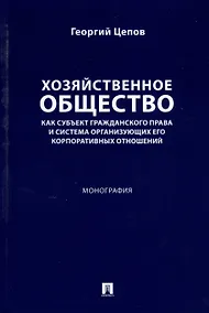 Купить Хозяйственное общество как субъект гражданского права и система организующих его корпоративных отношений. Монография — Фото №1