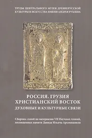 Купить Россия. Грузия. Христианский Восток. Духовные и культурные связи. Сборник статей по материалам VII Научных чтений, посвященных памяти Д. И. Арсенишвили — Фото №1
