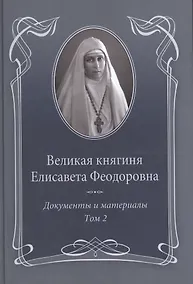 Купить Великая княгиня Елисавета Феодоровна: В 2-х томах. Том 2. Документы и материалы. 1914-1918 — Фото №1