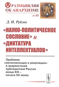 Купить «Науко-политическое сословие» и «диктатура интеллектуалов». Проблема «интеллигенция и революция» в анархистской публицистике России конца XIX - начала XX веков — Фото №1