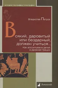 Купить Всякий, даровитый или бездарный, должен учиться… Как воспитывали детей в Древней Греции — Фото №1