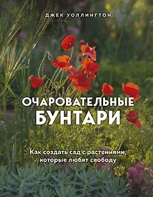 Купить Очаровательные бунтари. Как создать сад с растениями, которые любят свободу — Фото №1