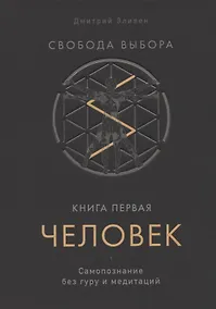 Купить Свобода выбора. Книга первая. Человек. Самопознание без гуру и медитаций — Фото №1