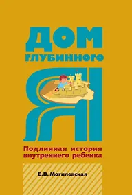 Купить Дом глубинного Я. Подлинная история внутреннего ребенка — Фото №1