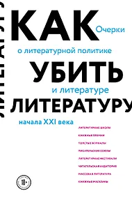Купить Как убить литературу. Очерки о литературной политике и литературе начала 21 века — Фото №1