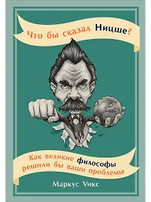Купить Что бы сказал Ницше: Как великие философы решили бы ваши проблемы — Фото №1