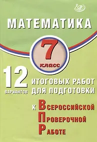 Купить Математика. 7 класс. 12 вариантов итоговых работ для подготовки к ВПР. Учебное пособие — Фото №1