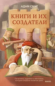 Купить Книги и их создатели. Печатники, издатели и мечтатели, которые открыли книжное дело — Фото №1