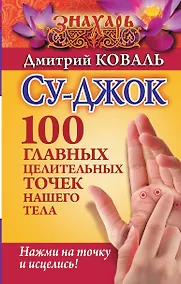 Купить Су-джок. 100 главных целительных точек нашего тела. Нажми на точку и исцелись! — Фото №1