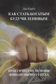 Купить Как стать богатым, будучи ленивым. Практические основы финансового успеха — Фото №1