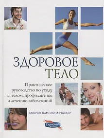 Купить Здоровое тело. Практическое руководство по уходу за телом, профилактике и лечению заболеваний — Фото №1
