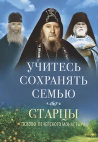 Купить Учитесь сохранять семью. Старцы Псково-Печерского монастыря. О семейной жизни — Фото №1