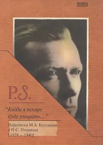 Купить Когда я вскоре буду умирать...Переписка М.А.Булгакова с П.С.Поповым (1928-1940) — Фото №1
