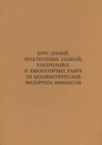 Купить Курс лекций, практических занятий, контрольных и лабораторных работ по квалиметрической экспертизе вариантов: учебник — Фото №1