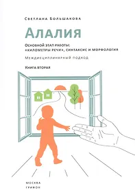 Купить Алалия. Основной этап работы: "километры речи", синтаксис и морфология. Междисциплинарный подход. Книга вторая — Фото №1