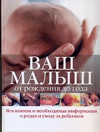 Купить Ваш малыш от рождения до года: вся важная и необходимая информация о родах и уходе за ребенком — Фото №1