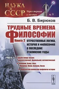 Купить Трудные времена философии. Книга 2. Отечественные логика, история и философия в последние сталинские годы. Часть 1 — Фото №1