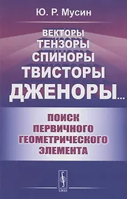 Купить Векторы, Тензоры, Спиноры, Твисторы, Дженоры…: Поиск первичного геометрического элемента — Фото №1