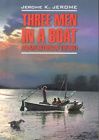 Купить Three men in a boat(to say nothing of the dog)/ Трое в лодке, не считая собаки: Книга для чтения на английском языке — Фото №1