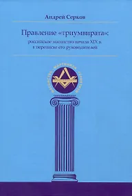 Купить Правление «триумвирата»: российское масонство начала XIX в. в переписке его руководителей — Фото №1
