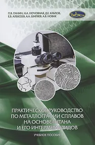Купить Практическое руководство по металлографии сплавов на основе титана и его интерметаллидов. Учебное пособие — Фото №1