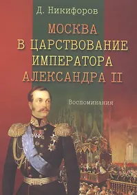 Купить Москва в царствование императора Александра 2 Воспоминания (м) Никифоров — Фото №1