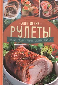 Купить Аппетитные рулеты. Мясные. Рыбные. Грибные. Овощные. Сырные. — Фото №1