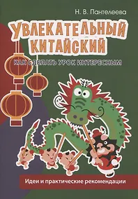 Купить Увлекательный китайский. Как сделать урок интересным. Идеи и практические рекомендации — Фото №1