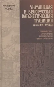 Купить Украинская и Белорусская катехетическая традиция конца XVI-XVIII вв.: становление, эволюция и проблема заимствований — Фото №1