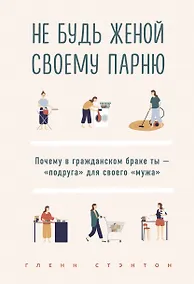 Купить Не будь женой своему парню. Почему в гражданском браке ты - "подруга" для своего "мужа" — Фото №1